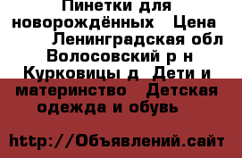 Пинетки для новорождённых › Цена ­ 100 - Ленинградская обл., Волосовский р-н, Курковицы д. Дети и материнство » Детская одежда и обувь   